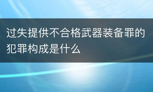 过失提供不合格武器装备罪的犯罪构成是什么