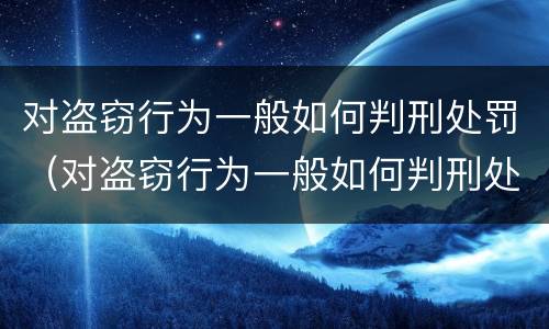 对盗窃行为一般如何判刑处罚（对盗窃行为一般如何判刑处罚的）