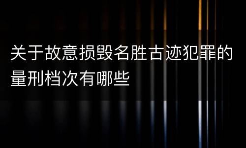 关于故意损毁名胜古迹犯罪的量刑档次有哪些