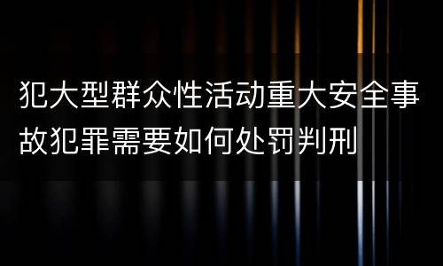 犯大型群众性活动重大安全事故犯罪需要如何处罚判刑