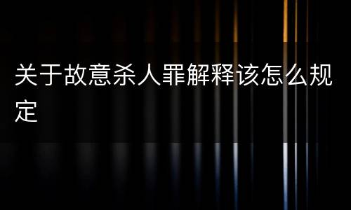 关于故意杀人罪解释该怎么规定