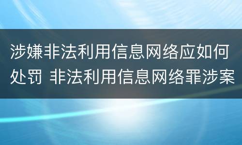 涉嫌非法利用信息网络应如何处罚 非法利用信息网络罪涉案金额