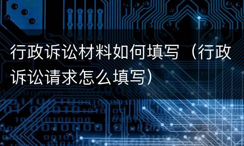 行政诉讼材料如何填写（行政诉讼请求怎么填写）