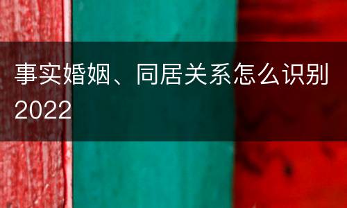 事实婚姻、同居关系怎么识别2022