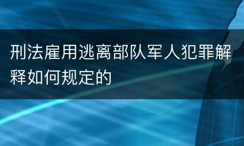 刑法雇用逃离部队军人犯罪解释如何规定的