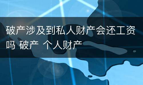 破产涉及到私人财产会还工资吗 破产 个人财产