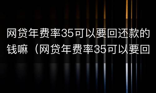 网贷年费率35可以要回还款的钱嘛（网贷年费率35可以要回还款的钱嘛）