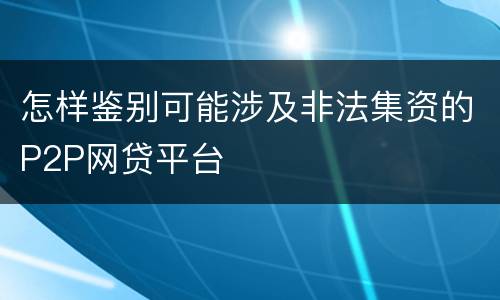 怎样鉴别可能涉及非法集资的P2P网贷平台