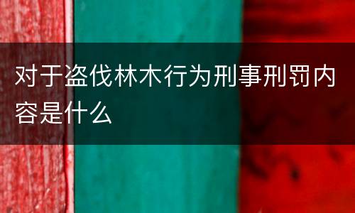 对于盗伐林木行为刑事刑罚内容是什么