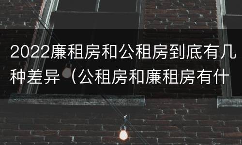 2022廉租房和公租房到底有几种差异（公租房和廉租房有什么区别?2019年的）