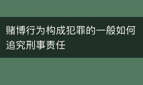 赌博行为构成犯罪的一般如何追究刑事责任