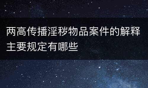 两高传播淫秽物品案件的解释主要规定有哪些