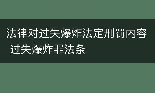 法律对过失爆炸法定刑罚内容 过失爆炸罪法条