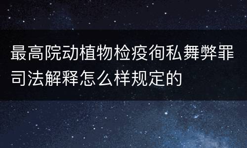 最高院动植物检疫徇私舞弊罪司法解释怎么样规定的