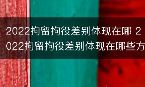 2022拘留拘役差别体现在哪 2022拘留拘役差别体现在哪些方面