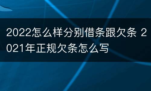 2022怎么样分别借条跟欠条 2021年正规欠条怎么写