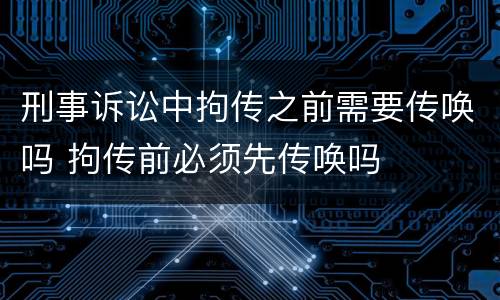 刑事诉讼中拘传之前需要传唤吗 拘传前必须先传唤吗