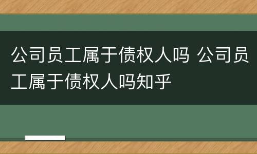 公司员工属于债权人吗 公司员工属于债权人吗知乎