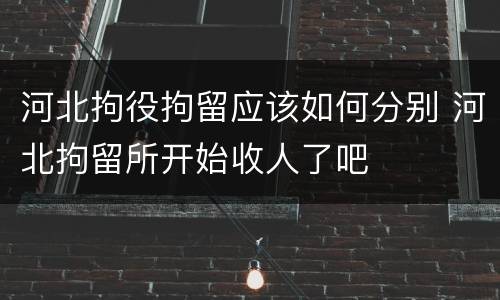 河北拘役拘留应该如何分别 河北拘留所开始收人了吧