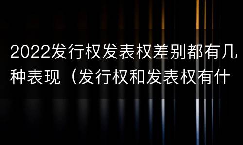 2022发行权发表权差别都有几种表现（发行权和发表权有什么区别）