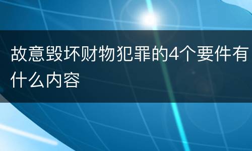 故意毁坏财物犯罪的4个要件有什么内容