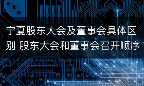 宁夏股东大会及董事会具体区别 股东大会和董事会召开顺序