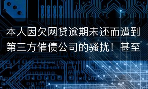 本人因欠网贷逾期未还而遭到第三方催债公司的骚扰！甚至是我所以亲戚朋友都