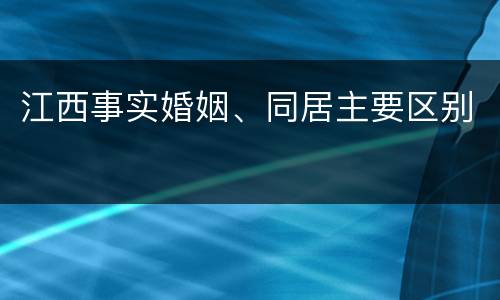 江西事实婚姻、同居主要区别