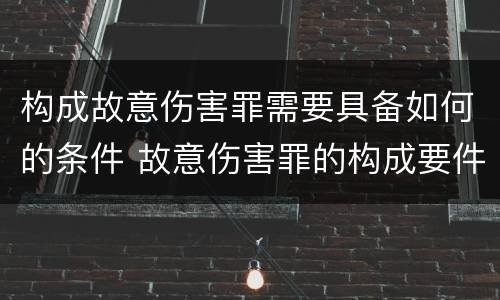 构成故意伤害罪需要具备如何的条件 故意伤害罪的构成要件有哪些