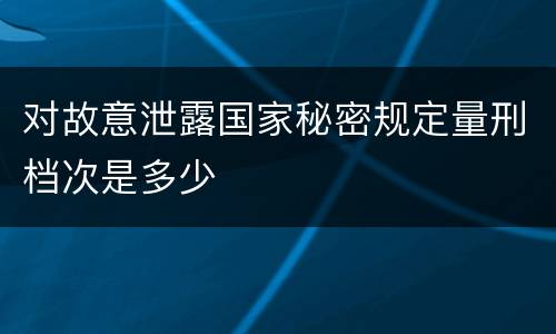 对故意泄露国家秘密规定量刑档次是多少