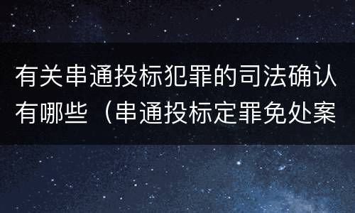 有关串通投标犯罪的司法确认有哪些（串通投标定罪免处案例）