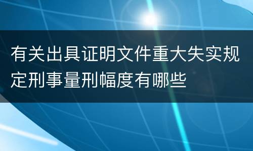 有关出具证明文件重大失实规定刑事量刑幅度有哪些