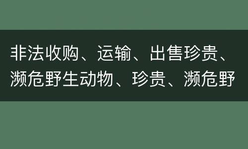 非法收购、运输、出售珍贵、濒危野生动物、珍贵、濒危野生动物制品罪是如何构成的