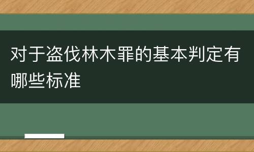 对于盗伐林木罪的基本判定有哪些标准