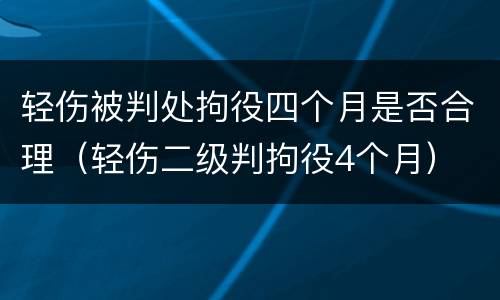 轻伤被判处拘役四个月是否合理（轻伤二级判拘役4个月）