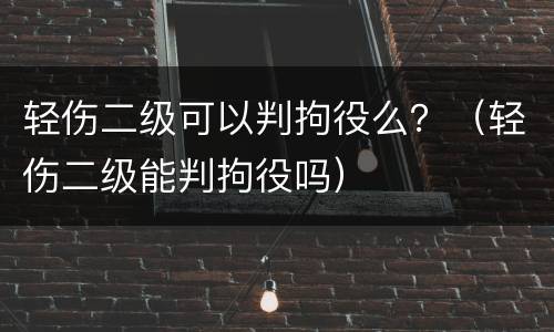 轻伤二级可以判拘役么？（轻伤二级能判拘役吗）