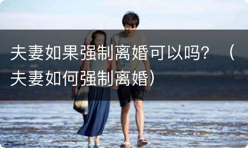 夫妻如果强制离婚可以吗？（夫妻如何强制离婚）