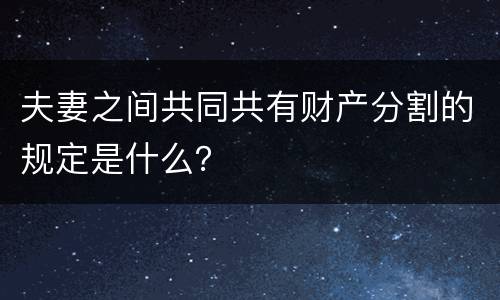 夫妻之间共同共有财产分割的规定是什么？