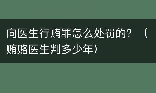 向医生行贿罪怎么处罚的？（贿赂医生判多少年）