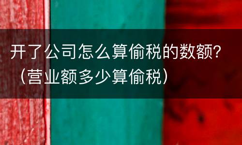 开了公司怎么算偷税的数额？（营业额多少算偷税）