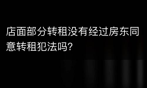 店面部分转租没有经过房东同意转租犯法吗？