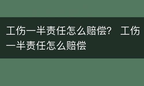 工伤一半责任怎么赔偿？ 工伤一半责任怎么赔偿