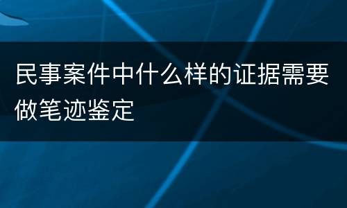 民事案件中什么样的证据需要做笔迹鉴定