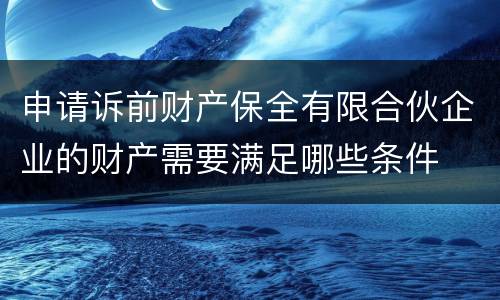 申请诉前财产保全有限合伙企业的财产需要满足哪些条件