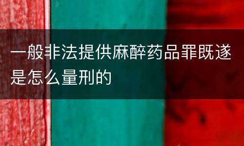 一般非法提供麻醉药品罪既遂是怎么量刑的