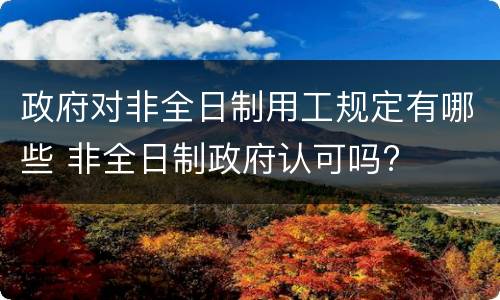 政府对非全日制用工规定有哪些 非全日制政府认可吗?