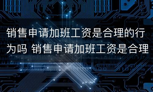 销售申请加班工资是合理的行为吗 销售申请加班工资是合理的行为吗