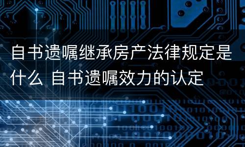 自书遗嘱继承房产法律规定是什么 自书遗嘱效力的认定