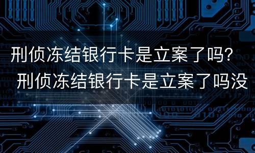 刑侦冻结银行卡是立案了吗？ 刑侦冻结银行卡是立案了吗没有参加网赌