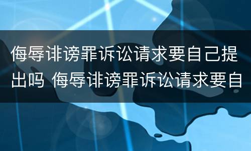 侮辱诽谤罪诉讼请求要自己提出吗 侮辱诽谤罪诉讼请求要自己提出吗法院